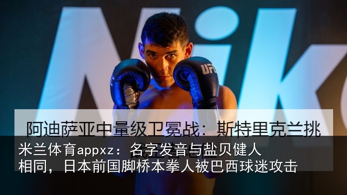米兰体育appxz:名字相关情况同日相关情况被巴西球迷攻击