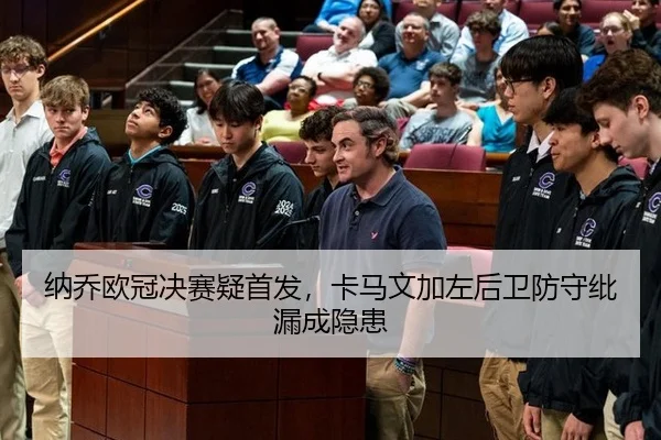 纳乔欧冠决赛疑首发，卡马文加左后卫防守纰漏成隐患