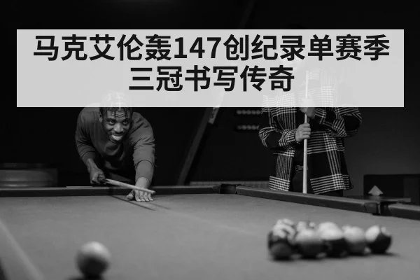 马克艾伦轰147创纪录单赛季三冠书写传奇