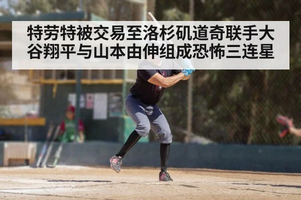 特劳特被交易至洛杉矶道奇联手大谷翔平与山本由伸组成恐怖三连星