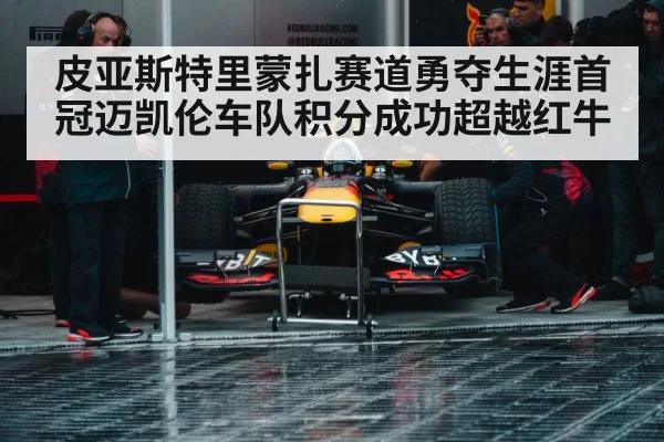 皮亚斯特里蒙扎赛道勇夺生涯首冠迈凯伦车队积分成功超越红牛